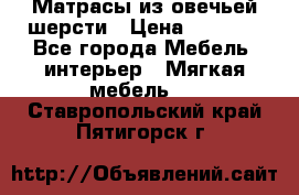 Матрасы из овечьей шерсти › Цена ­ 3 400 - Все города Мебель, интерьер » Мягкая мебель   . Ставропольский край,Пятигорск г.